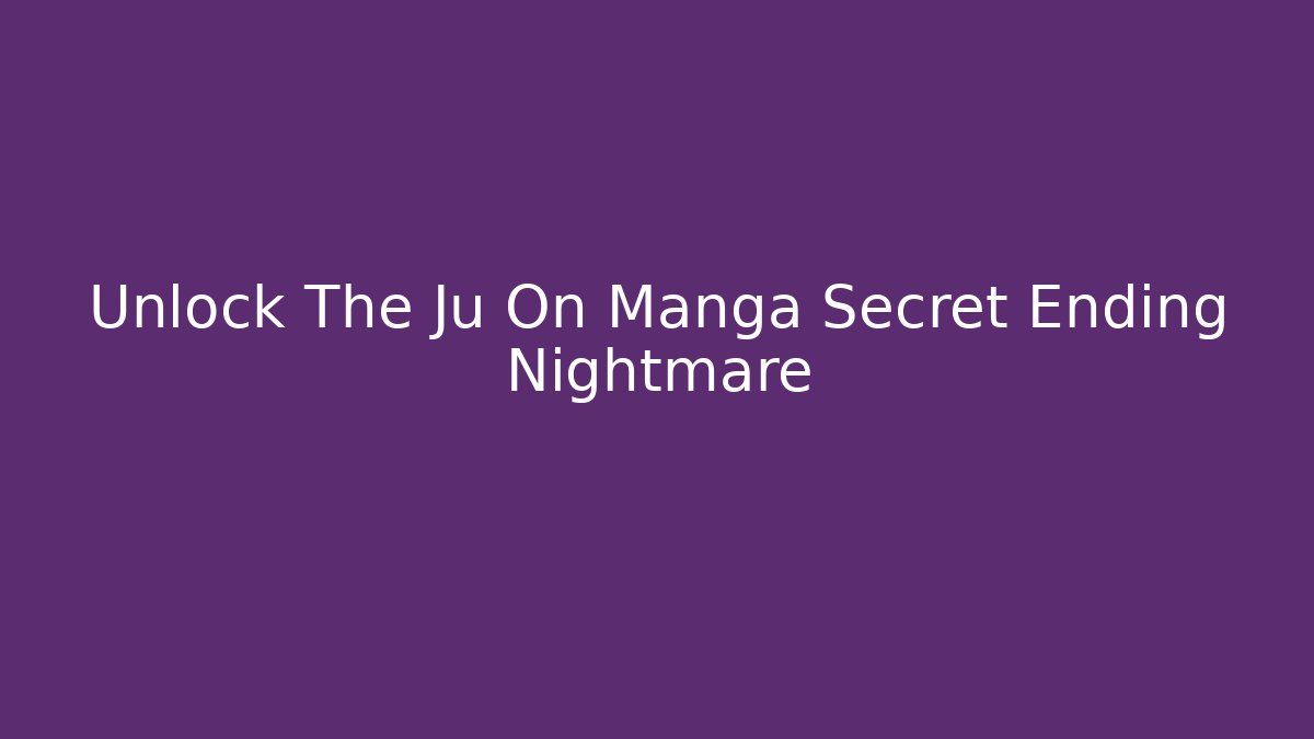 Unlock The Ju On Manga Secret Ending Nightmare