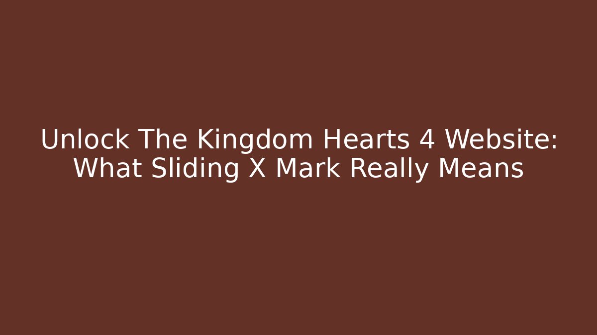 Unlock The Kingdom Hearts 4 Website: What Sliding X Mark Really Means