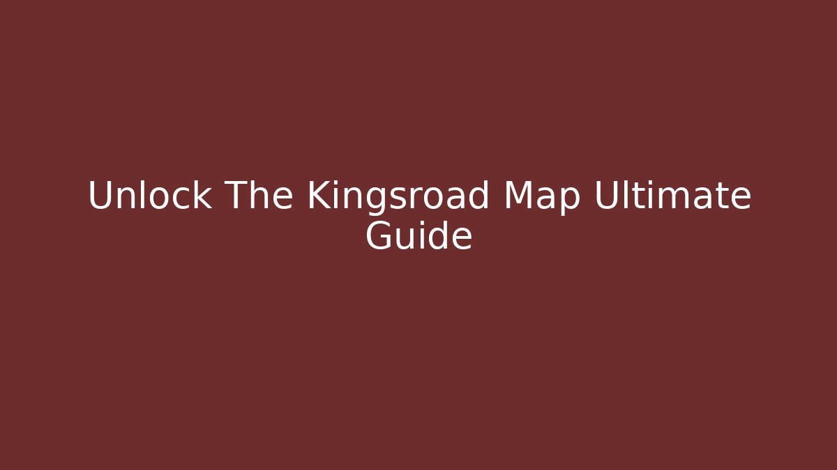 Unlock The Kingsroad Map Ultimate Guide