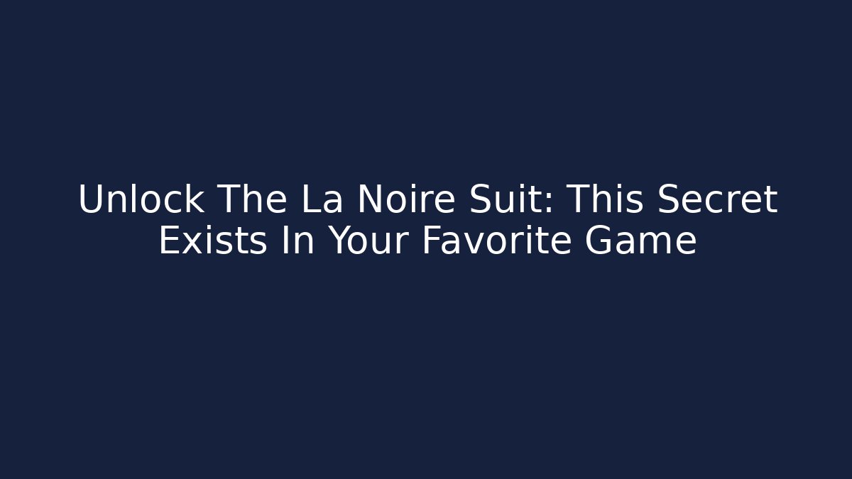 Unlock The La Noire Suit: This Secret Exists In Your Favorite Game