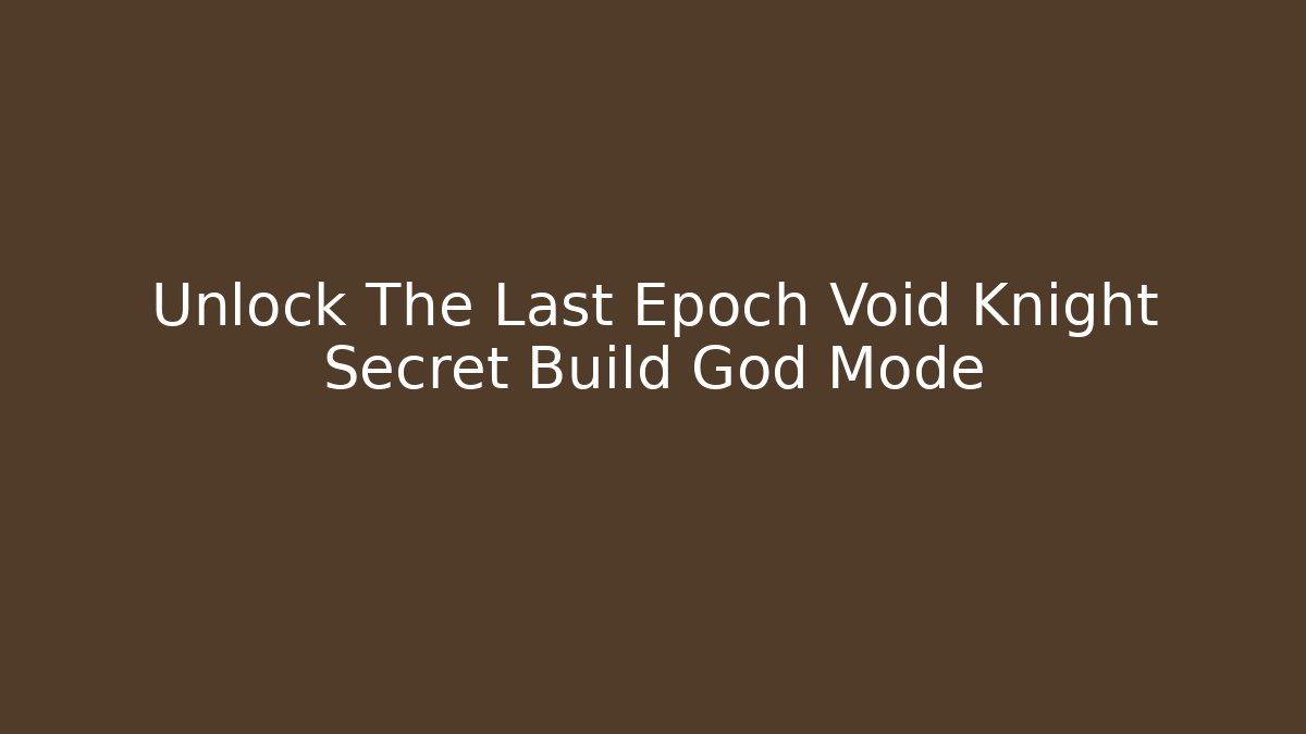 Unlock The Last Epoch Void Knight Secret Build God Mode