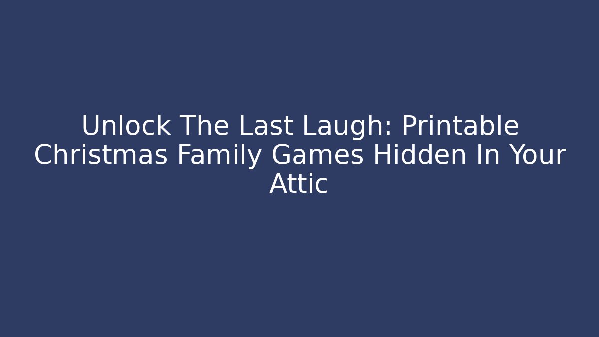 Unlock The Last Laugh: Printable Christmas Family Games Hidden In Your Attic