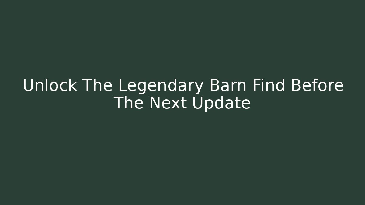 Unlock The Legendary Barn Find Before The Next Update