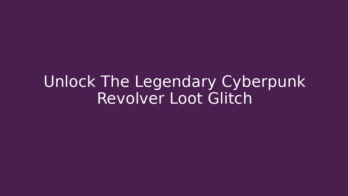 Unlock The Legendary Cyberpunk Revolver Loot Glitch