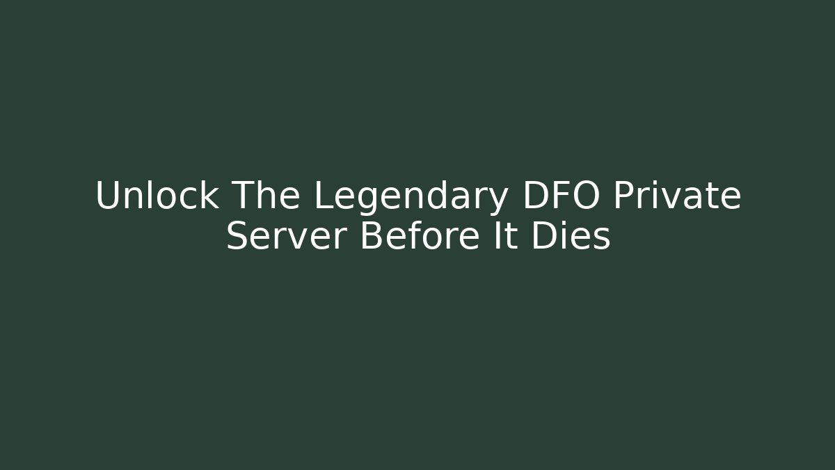 Unlock The Legendary DFO Private Server Before It Dies - Create More Assets