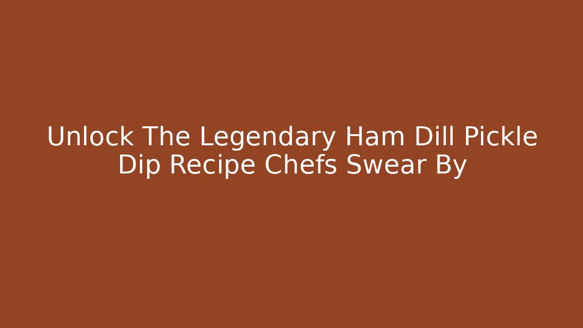 Unlock The Legendary Ham Dill Pickle Dip Recipe Chefs Swear By