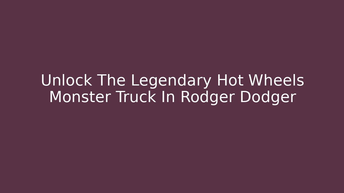 Unlock The Legendary Hot Wheels Monster Truck In Rodger Dodger