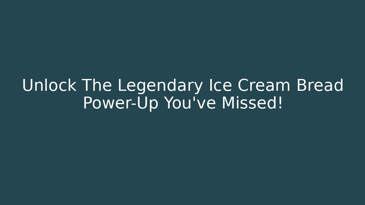 Unlock The Legendary Ice Cream Bread Power-Up You've Missed!