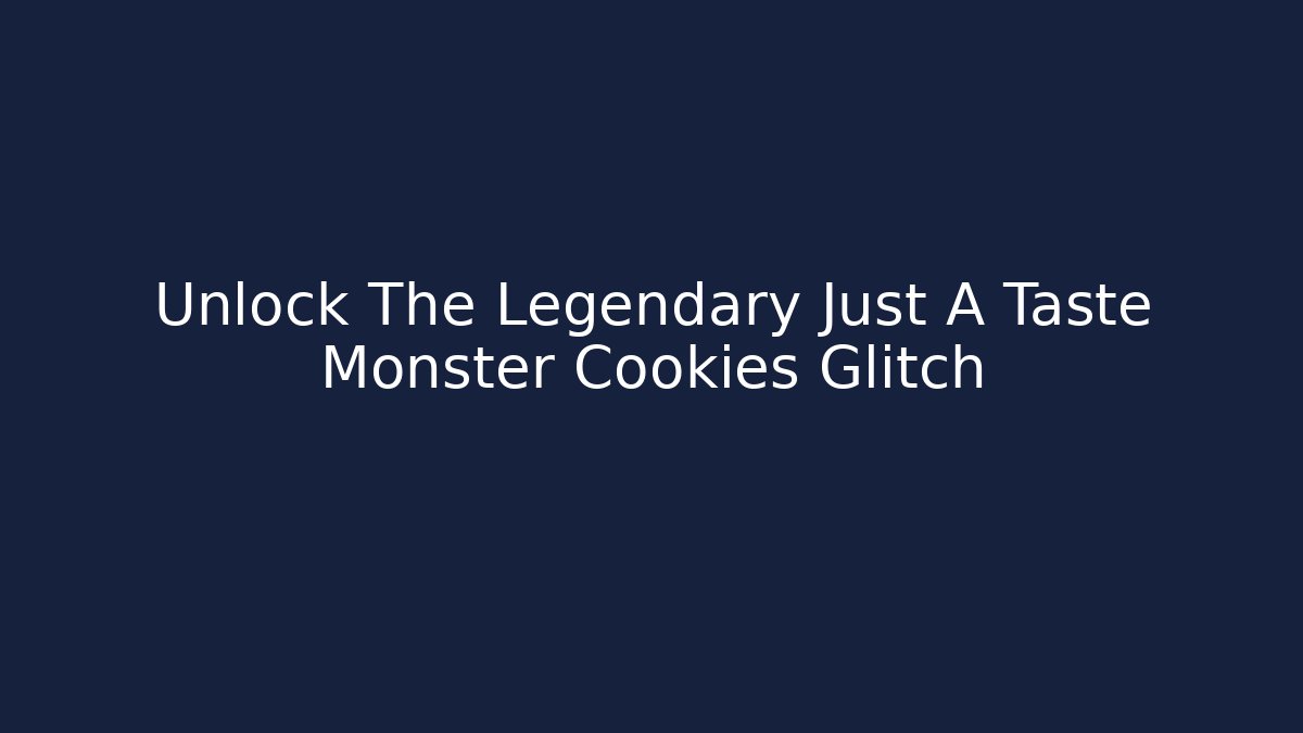 Unlock The Legendary Just A Taste Monster Cookies Glitch