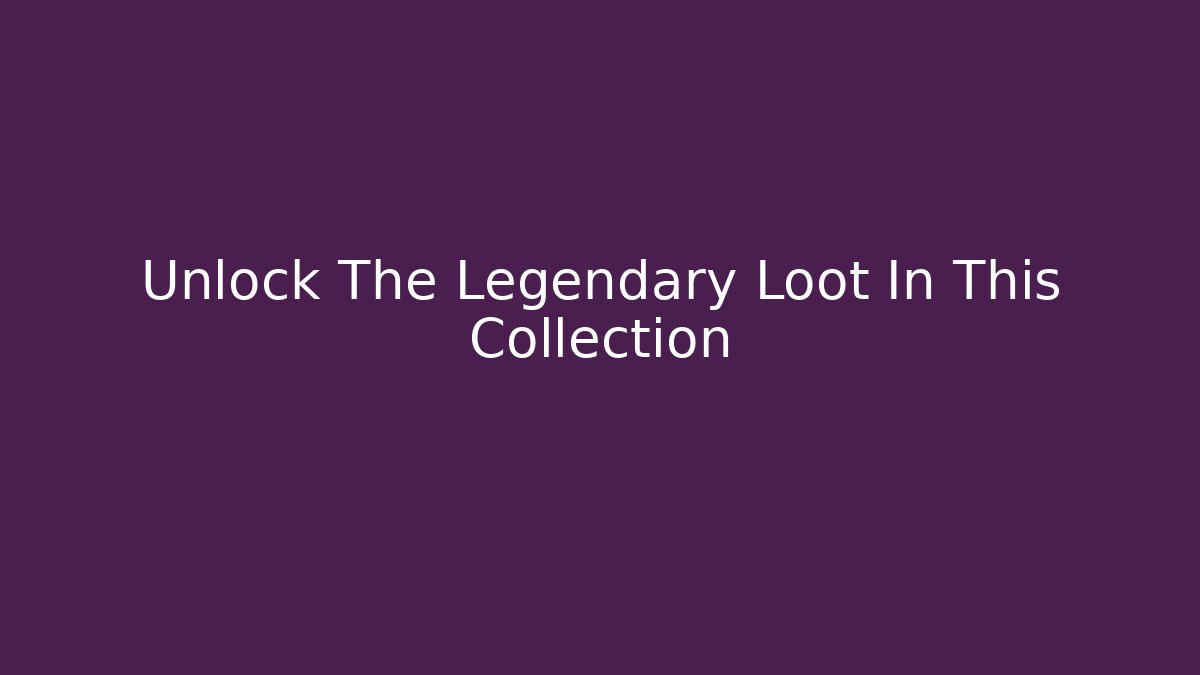 Unlock The Legendary Loot In This Collection