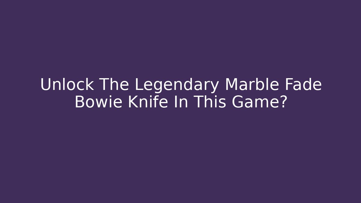 Unlock The Legendary Marble Fade Bowie Knife In This Game?