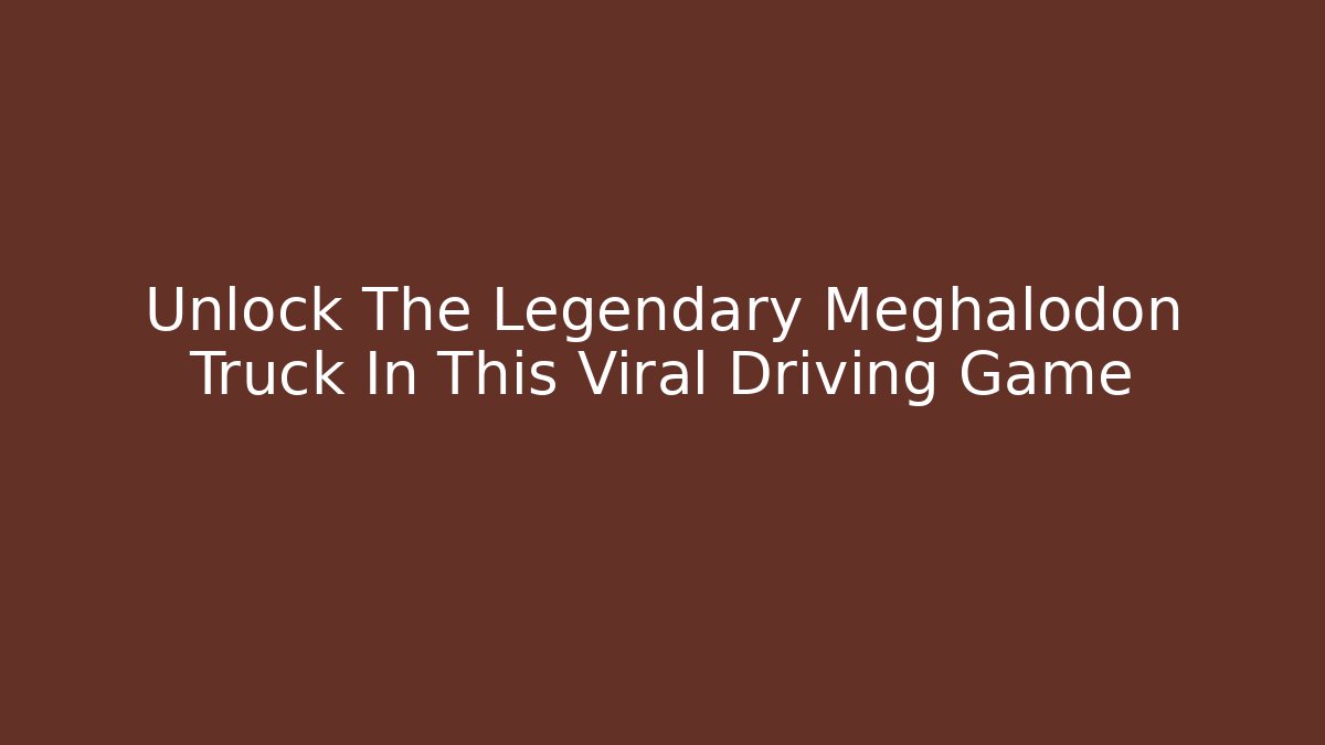 Unlock The Legendary Meghalodon Truck In This Viral Driving Game