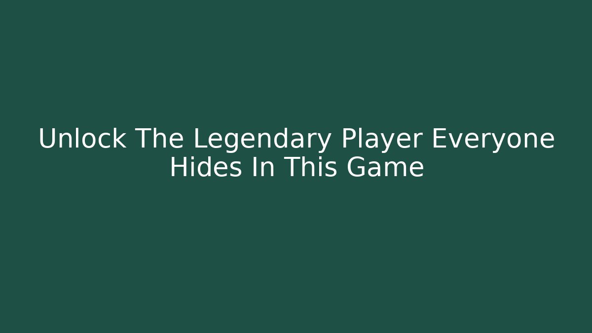 Unlock The Legendary Player Everyone Hides In This Game