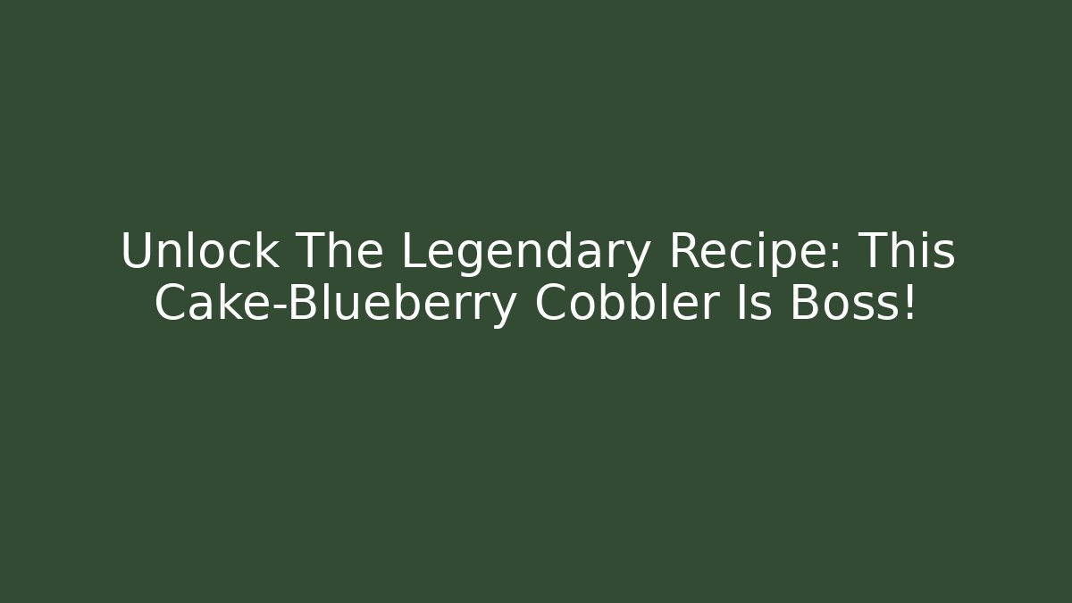 Unlock The Legendary Recipe: This Cake-Blueberry Cobbler Is Boss!