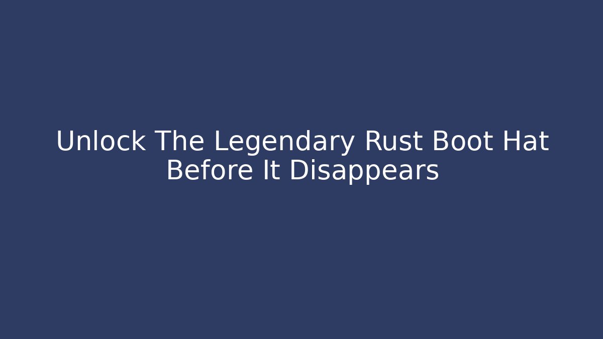 Unlock The Legendary Rust Boot Hat Before It Disappears - Create More Assets