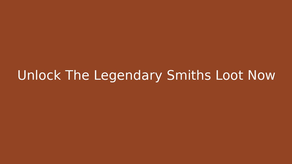 Unlock The Legendary Smiths Loot Now