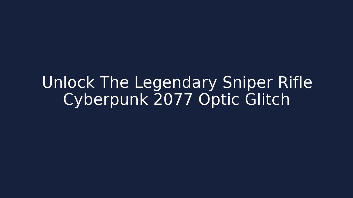 Unlock The Legendary Sniper Rifle Cyberpunk 2077 Optic Glitch