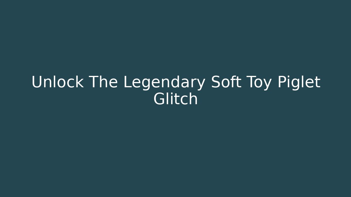 Unlock The Legendary Soft Toy Piglet Glitch