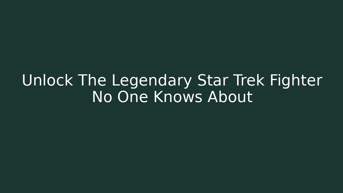Unlock The Legendary Star Trek Fighter No One Knows About