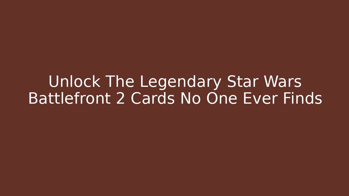 Unlock The Legendary Star Wars Battlefront 2 Cards No One Ever Finds