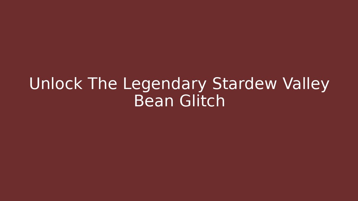 Unlock The Legendary Stardew Valley Bean Glitch