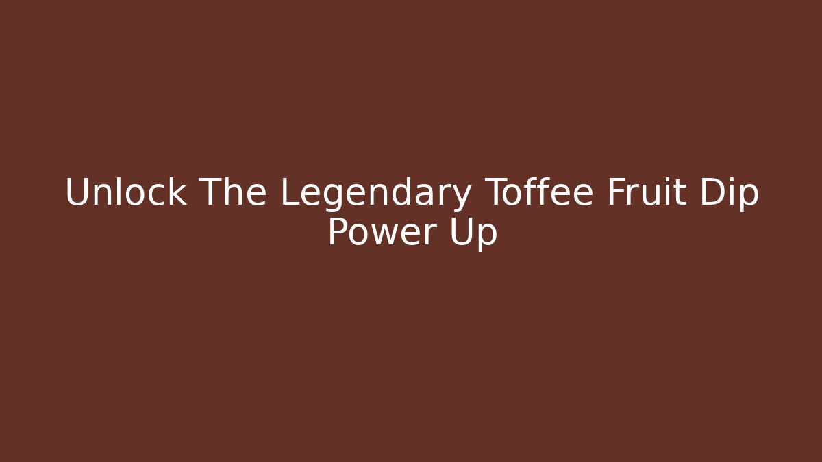 Unlock The Legendary Toffee Fruit Dip Power Up