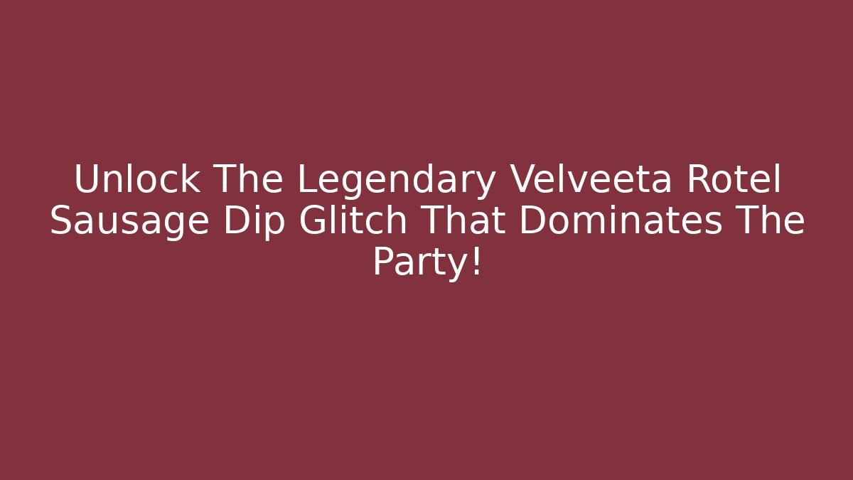 Unlock The Legendary Velveeta Rotel Sausage Dip Glitch That Dominates The Party!