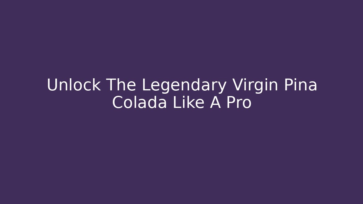 Unlock The Legendary Virgin Pina Colada Like A Pro