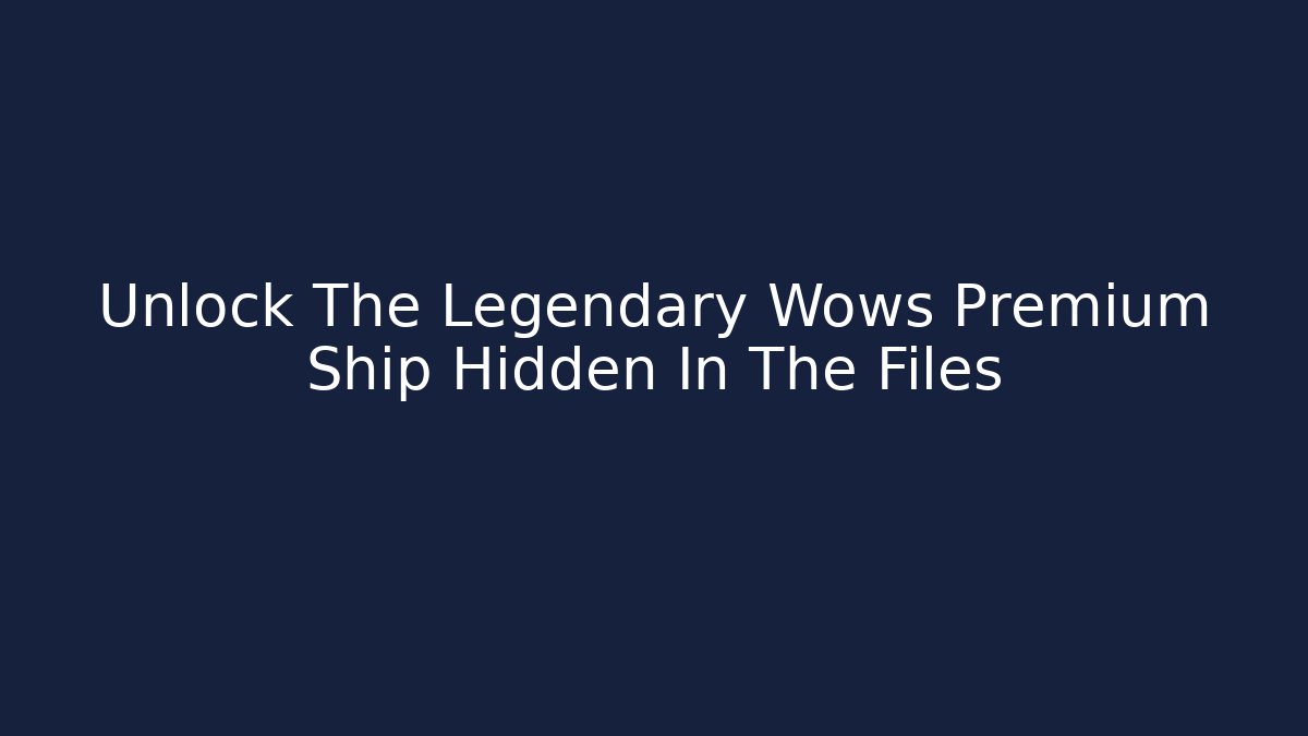 Unlock The Legendary Wows Premium Ship Hidden In The Files