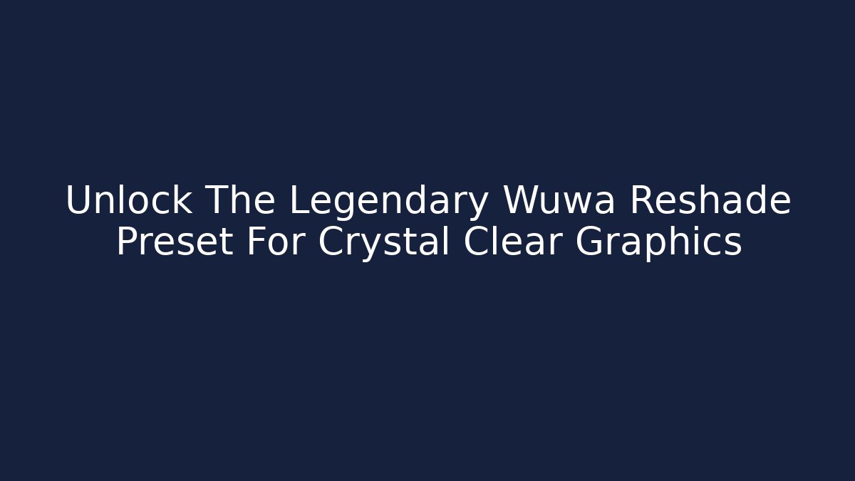 Unlock The Legendary Wuwa Reshade Preset For Crystal Clear Graphics