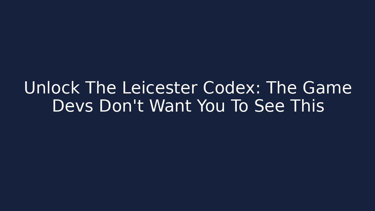Unlock The Leicester Codex: The Game Devs Don't Want You To See This
