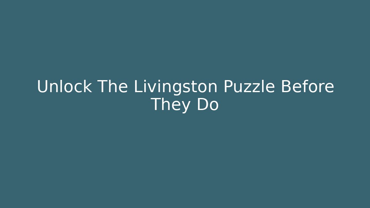 Unlock The Livingston Puzzle Before They Do