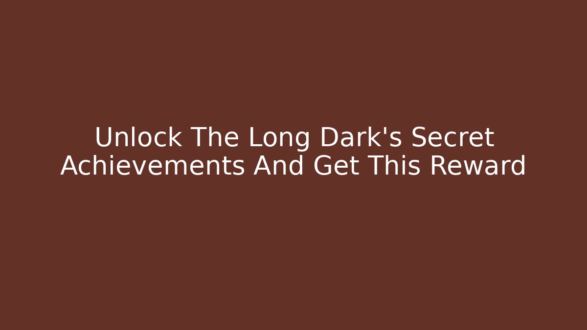Unlock The Long Dark's Secret Achievements And Get This Reward