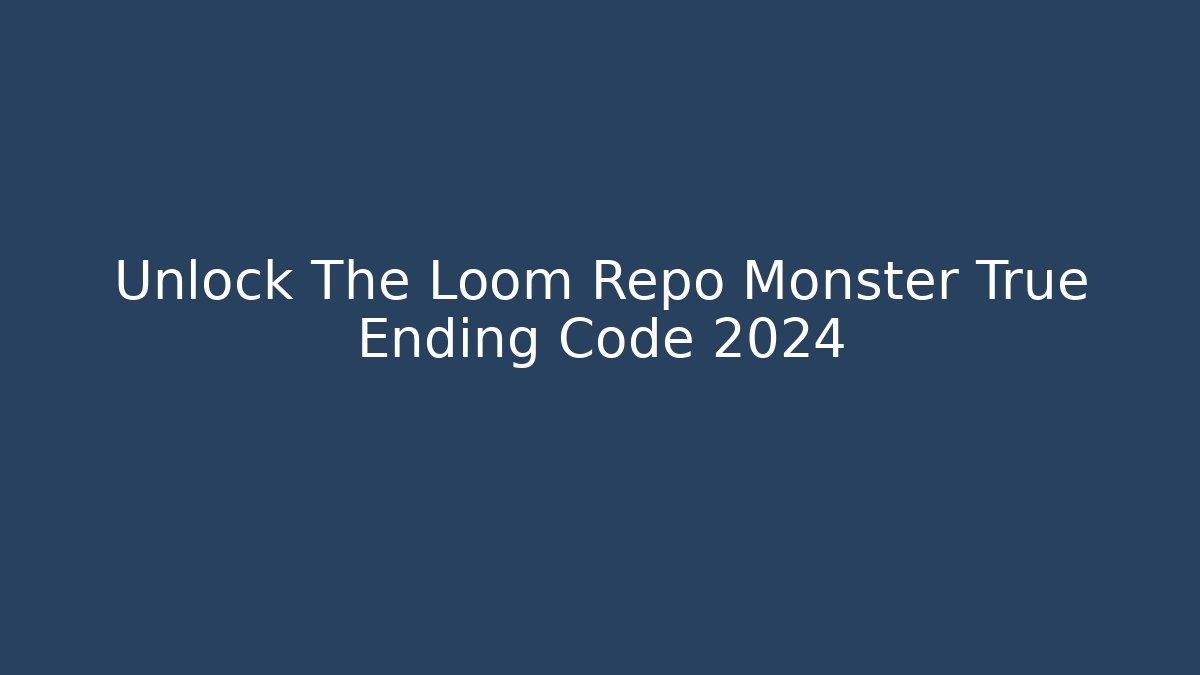 Unlock The Loom Repo Monster True Ending Code 2024