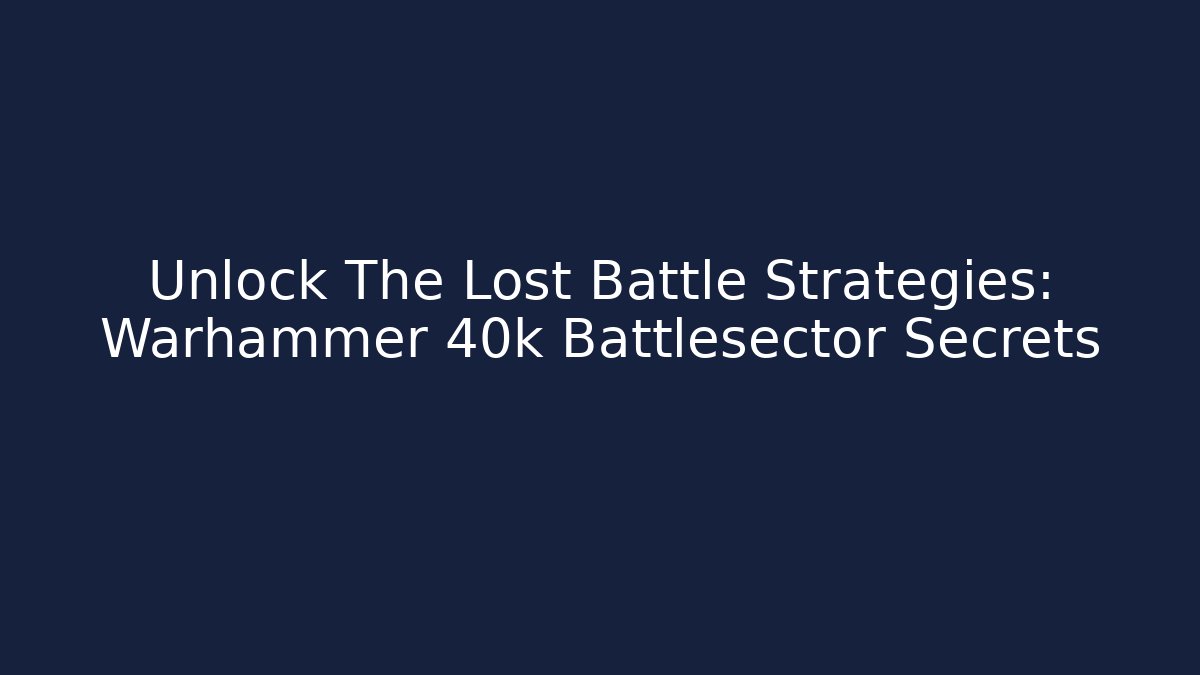 Unlock The Lost Battle Strategies: Warhammer 40k Battlesector Secrets