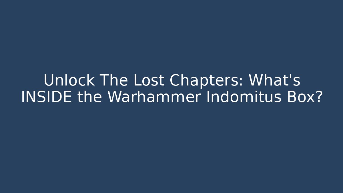 Unlock The Lost Chapters: What's INSIDE the Warhammer Indomitus Box?