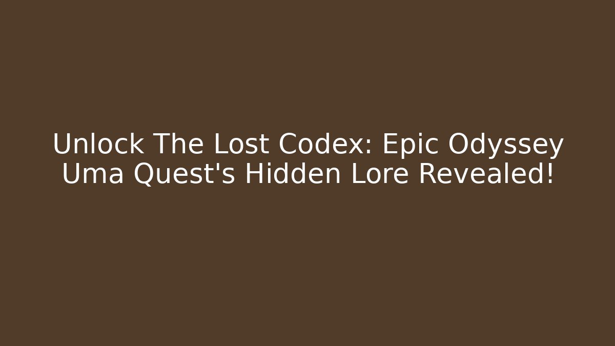 Unlock The Lost Codex: Epic Odyssey Uma Quest’s Hidden Lore Revealed!