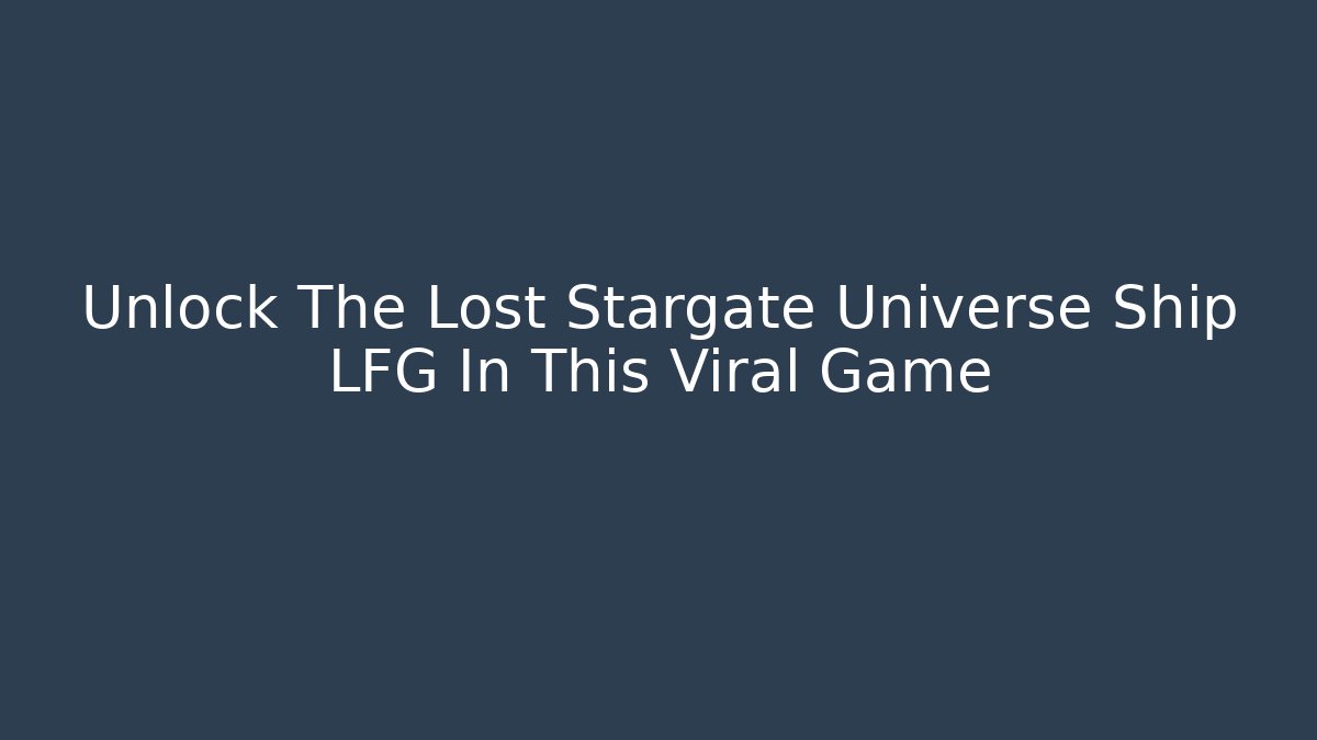 Unlock The Lost Stargate Universe Ship LFG In This Viral Game