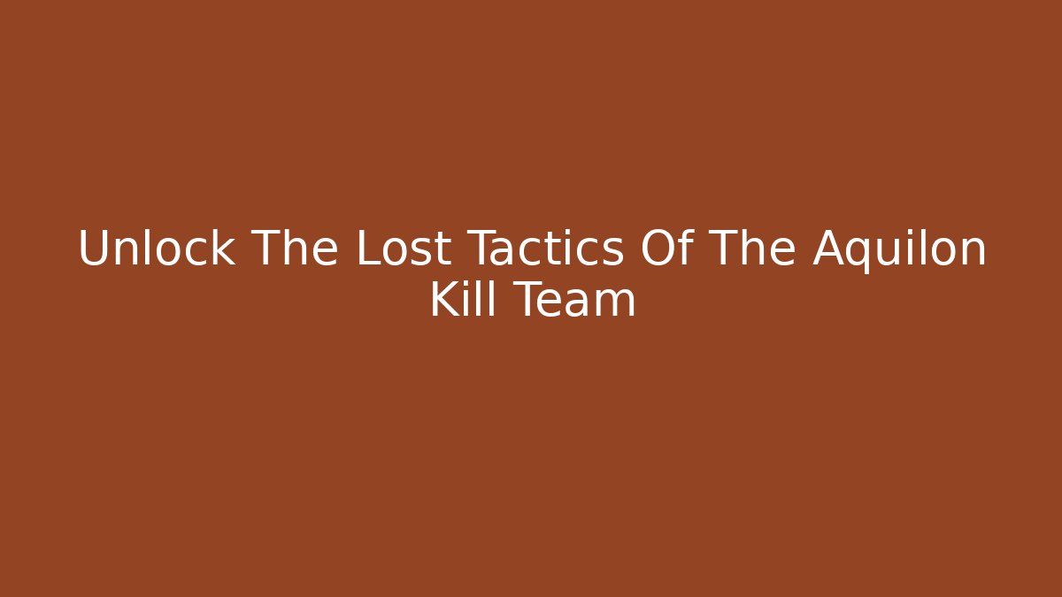 Unlock The Lost Tactics Of The Aquilon Kill Team