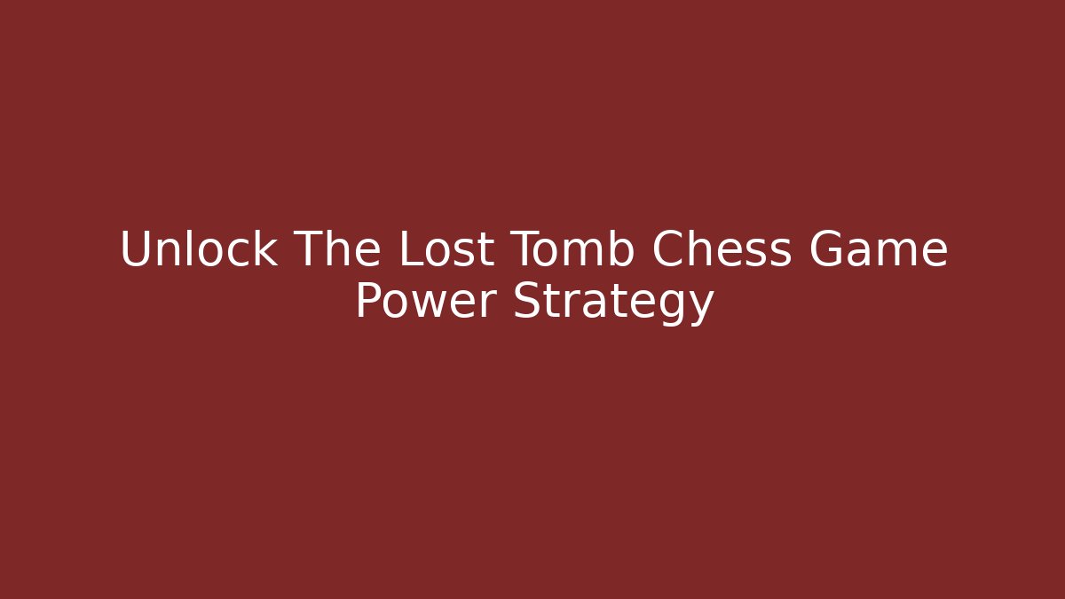 Unlock The Lost Tomb Chess Game Power Strategy