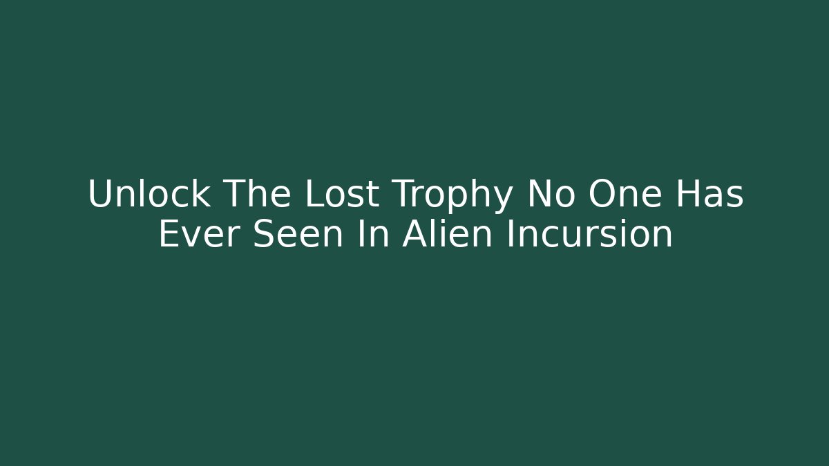 Unlock The Lost Trophy No One Has Ever Seen In Alien Incursion - Create More Assets