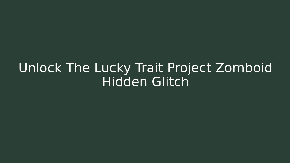 Unlock The Lucky Trait Project Zomboid Hidden Glitch