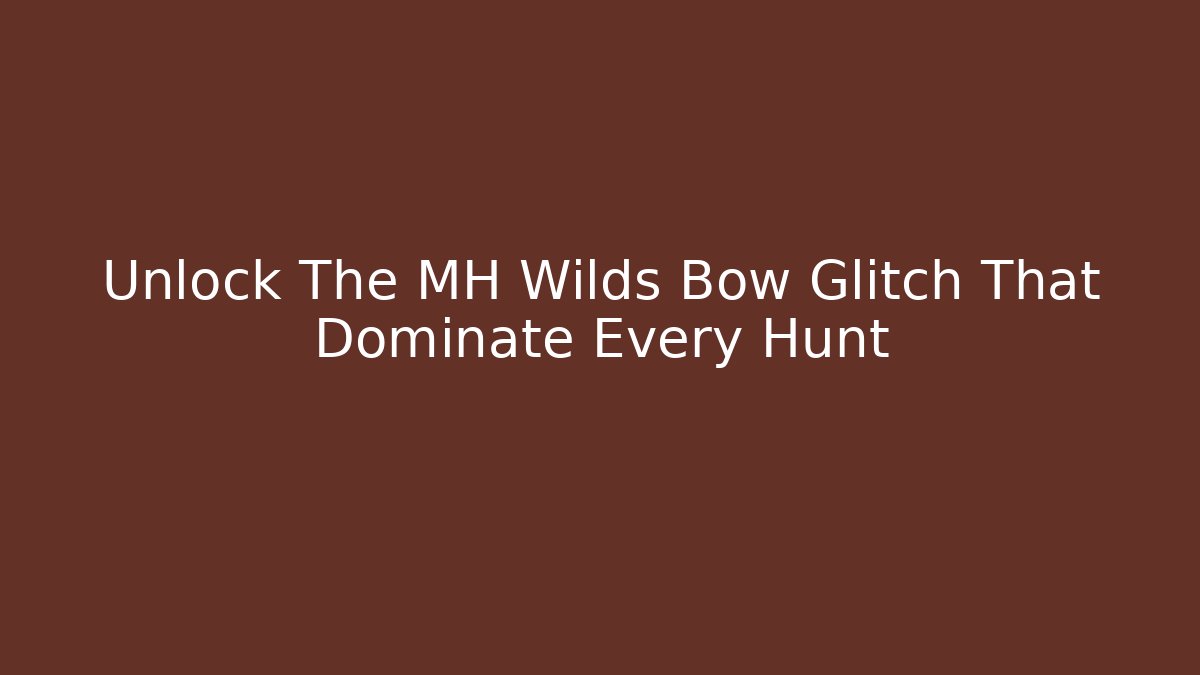 Unlock The MH Wilds Bow Glitch That Dominate Every Hunt