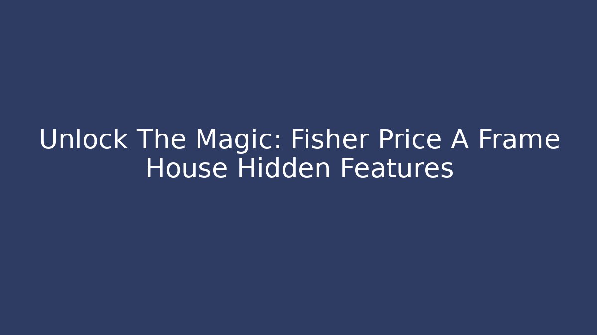 Unlock The Magic: Fisher Price A Frame House Hidden Features