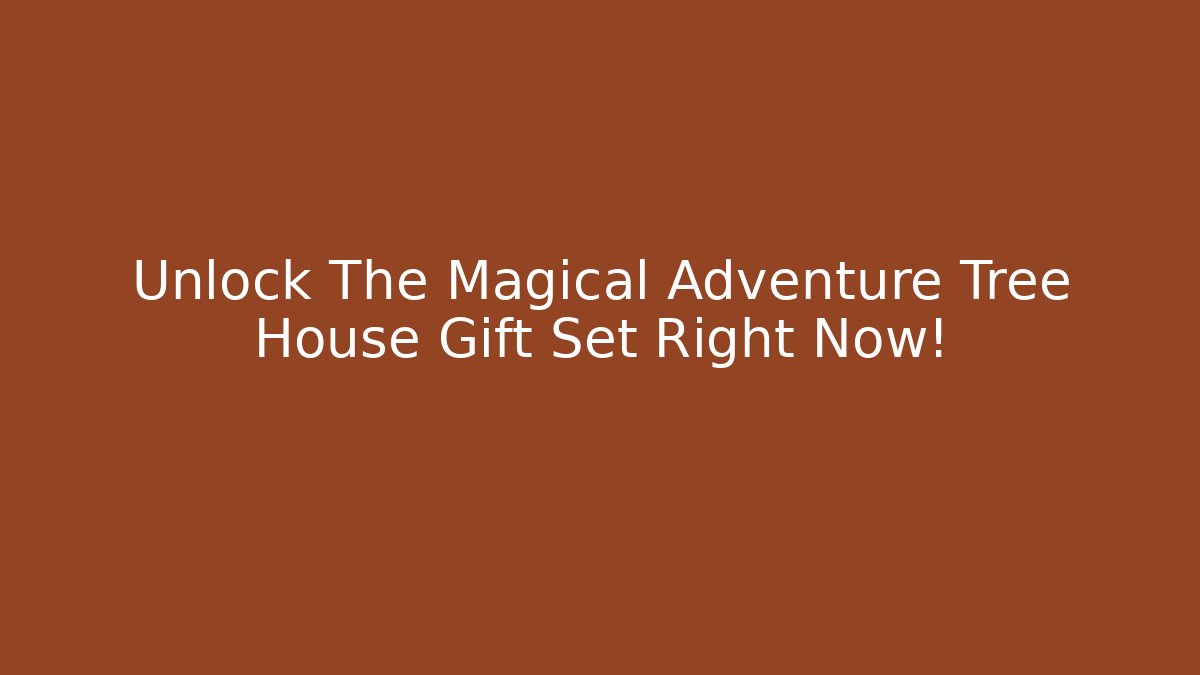 Unlock The Magical Adventure Tree House Gift Set Right Now!