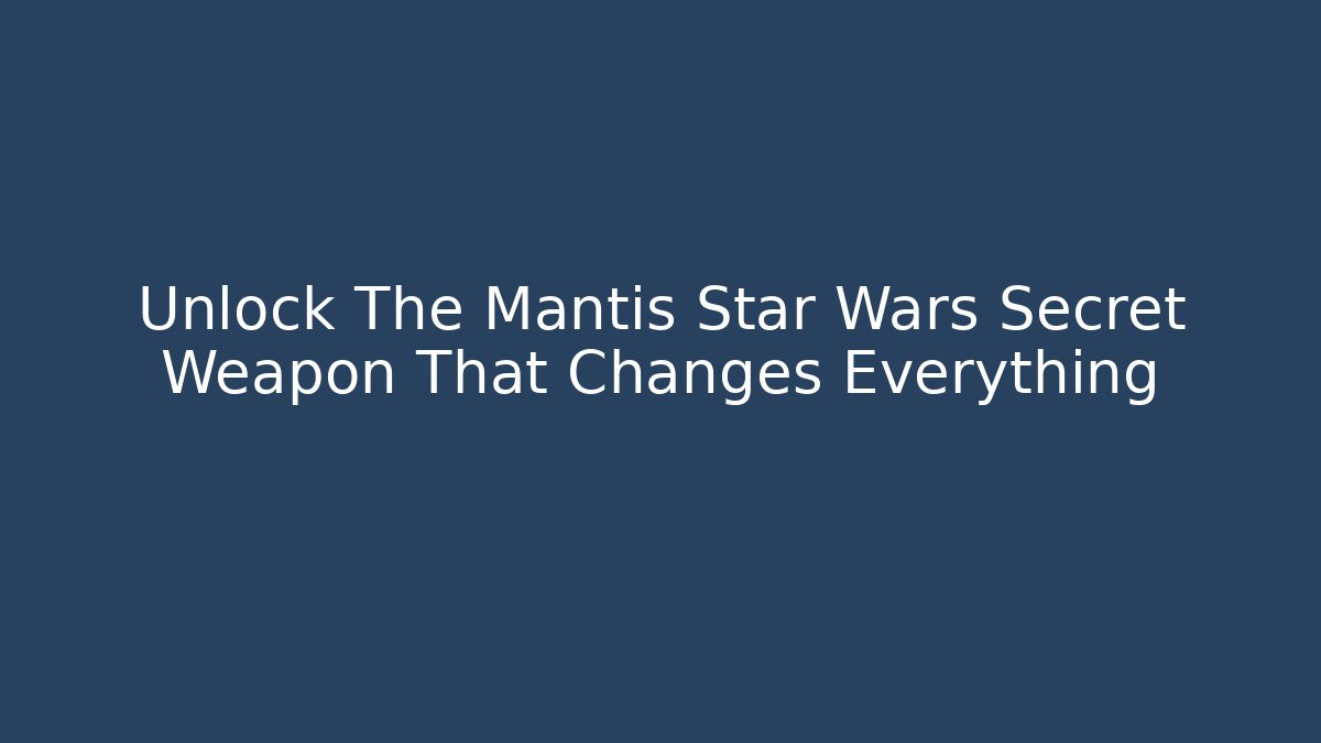 Unlock The Mantis Star Wars Secret Weapon That Changes Everything
