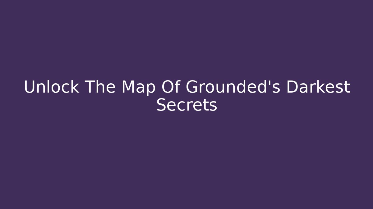 Unlock The Map Of Grounded's Darkest Secrets