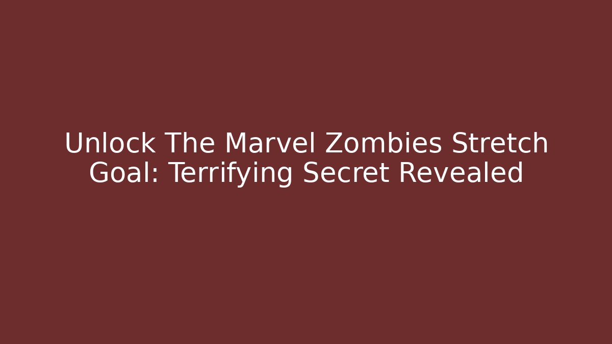 Unlock The Marvel Zombies Stretch Goal: Terrifying Secret Revealed