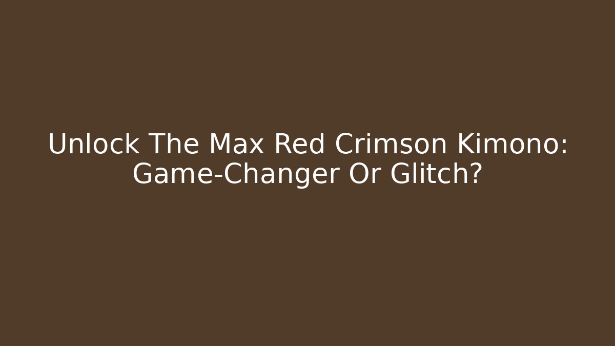 Unlock The Max Red Crimson Kimono: Game-Changer Or Glitch?