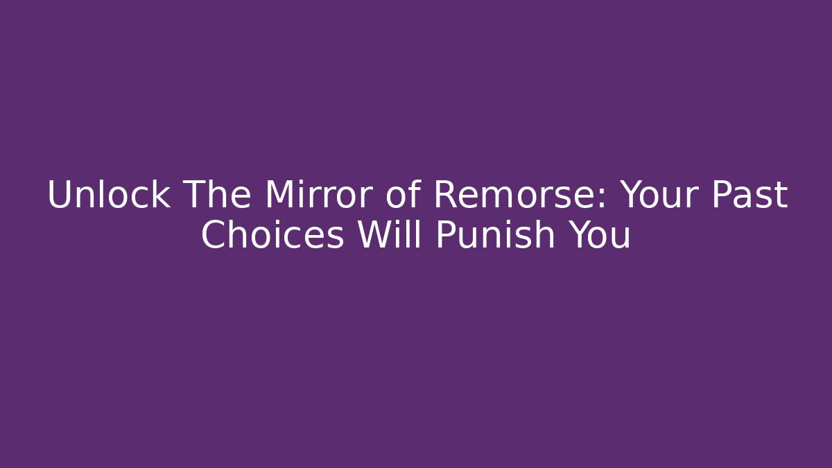 Unlock The Mirror of Remorse: Your Past Choices Will Punish You
